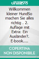 Willkommen kleiner HundSo machen Sie alles richtig . 2. Auflage mit Extra: Ein Ausländer?. E-book. Formato EPUB ebook