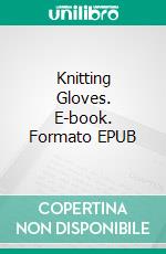 Knitting Gloves. E-book. Formato EPUB ebook