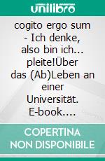 cogito ergo sum - Ich denke, also bin ich... pleite!Über das (Ab)Leben an einer Universität. E-book. Formato EPUB ebook