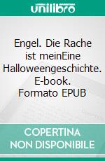 Engel. Die Rache ist meinEine Halloweengeschichte. E-book. Formato EPUB ebook