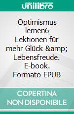 Optimismus lernen6 Lektionen für mehr Glück &amp; Lebensfreude. E-book. Formato EPUB ebook