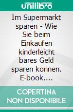Im Supermarkt sparen - Wie Sie beim Einkaufen kinderleicht bares Geld sparen können. E-book. Formato EPUB ebook