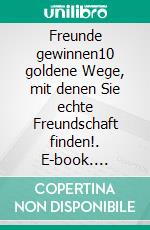 Freunde gewinnen10 goldene Wege, mit denen Sie echte Freundschaft finden!. E-book. Formato EPUB ebook