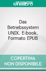 Das Betriebssystem  UNIX. E-book. Formato EPUB ebook