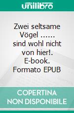 Zwei seltsame Vögel ...... sind wohl nicht von hier!. E-book. Formato EPUB ebook