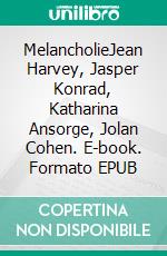 MelancholieJean Harvey, Jasper Konrad, Katharina Ansorge, Jolan Cohen. E-book. Formato EPUB ebook