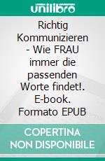 Richtig Kommunizieren  - Wie FRAU immer die passenden Worte findet!. E-book. Formato EPUB ebook