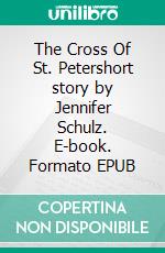 The Cross Of St. Petershort story by Jennifer Schulz. E-book. Formato EPUB ebook