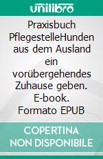 Praxisbuch PflegestelleHunden aus dem Ausland ein vorübergehendes Zuhause geben. E-book. Formato EPUB ebook