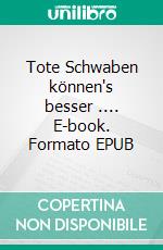 Tote Schwaben können's besser .... E-book. Formato EPUB ebook