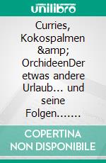 Curries, Kokospalmen &amp; OrchideenDer etwas andere Urlaub... und seine Folgen.... E-book. Formato EPUB ebook