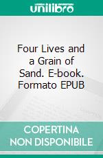 Four Lives and a Grain of Sand. E-book. Formato EPUB ebook