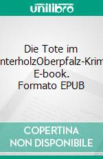 Die Tote im UnterholzOberpfalz-Krimi. E-book. Formato EPUB ebook