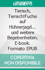 Tierisch, Tierisch!Fuchsi auf Hühnerjagd... und weitere Begebenheiten. E-book. Formato EPUB ebook