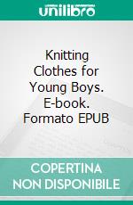 Knitting Clothes for Young Boys. E-book. Formato EPUB ebook