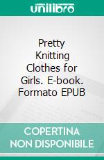Pretty Knitting Clothes for Girls. E-book. Formato EPUB ebook
