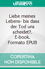 Liebe meines Lebens- bis dass der Tod uns scheidet?. E-book. Formato EPUB ebook