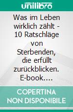 Was im Leben wirklich zählt - 10 Ratschläge von Sterbenden, die erfüllt zurückblicken. E-book. Formato EPUB ebook