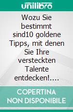 Wozu Sie bestimmt sind10 goldene Tipps, mit denen Sie Ihre versteckten Talente entdecken!. E-book. Formato EPUB ebook