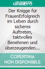Der Knigge für FrauenErfolgreich im Leben durch sicheres Auftreten, taktvolles Benehmen und überzeugenden Stil. E-book. Formato EPUB ebook