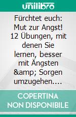 Fürchtet euch:  Mut zur Angst! 12 Übungen, mit denen Sie lernen, besser mit Ängsten &amp; Sorgen umzugehen. E-book. Formato EPUB ebook