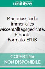 Man muss nicht immer alles wissen!Alltagsgedichte. E-book. Formato EPUB ebook