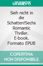 Sieh nicht in die Schatten!Sechs Romantic Thriller. E-book. Formato EPUB ebook