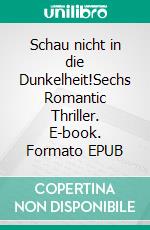 Schau nicht in die Dunkelheit!Sechs Romantic Thriller. E-book. Formato EPUB ebook