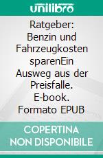 Ratgeber: Benzin und Fahrzeugkosten sparenEin Ausweg aus der Preisfalle. E-book. Formato EPUB ebook