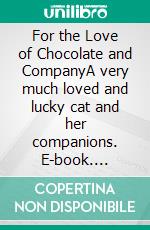 For the Love of Chocolate and CompanyA very much loved and lucky cat and her companions. E-book. Formato EPUB ebook