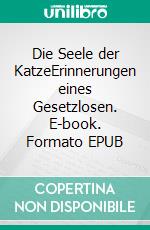 Die Seele der KatzeErinnerungen eines Gesetzlosen. E-book. Formato EPUB ebook