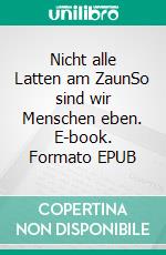 Nicht alle Latten am ZaunSo sind wir Menschen eben. E-book. Formato EPUB ebook