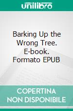 Barking Up the Wrong Tree. E-book. Formato EPUB ebook