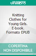 Knitting Clothes for Young Girls. E-book. Formato EPUB ebook