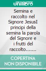 Semina e raccolto nel Signore JesusI principi della semina la parola del Signore e i frutti del raccolto.... E-book. Formato EPUB ebook