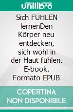 Sich FÜHLEN lernenDen Körper neu entdecken, sich wohl in der Haut fühlen. E-book. Formato EPUB ebook