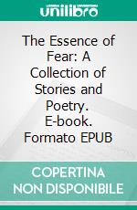 The Essence of Fear: A Collection of Stories and Poetry. E-book. Formato EPUB ebook