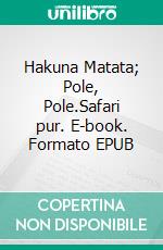 Hakuna Matata; Pole, Pole.Safari pur. E-book. Formato EPUB ebook