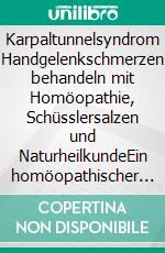 Karpaltunnelsyndrom Handgelenkschmerzen behandeln mit Homöopathie, Schüsslersalzen und NaturheilkundeEin homöopathischer und naturheilkundlicher Ratgeber. E-book. Formato EPUB ebook