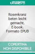 Rosenkranz beten leicht gemacht. E-book. Formato EPUB ebook