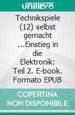 Technikspiele (12) selbst gemacht  ...Einstieg in die Elektronik:     Teil 2. E-book. Formato EPUB ebook