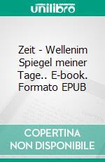 Zeit - Wellenim Spiegel meiner Tage.. E-book. Formato EPUB ebook