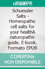 Schuessler Salts - Homeopathic cell salts for your healthA naturopathic guide. E-book. Formato EPUB ebook