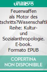 Feuerwaffen als Motor des Fortschritts?Wissenschaftliche Reihe: Kultur- und Sozialanthropologie. E-book. Formato EPUB ebook