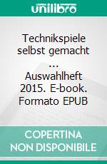 Technikspiele selbst gemacht ... Auswahlheft 2015. E-book. Formato EPUB ebook