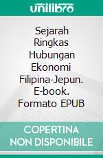 Sejarah Ringkas Hubungan Ekonomi Filipina-Jepun. E-book. Formato EPUB ebook