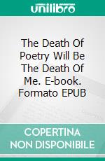 The Death Of Poetry Will Be The Death Of Me. E-book. Formato EPUB ebook