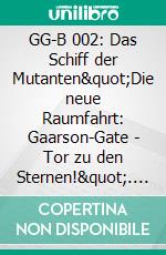 GG-B 002: Das Schiff der Mutanten"Die neue Raumfahrt: Gaarson-Gate - Tor zu den Sternen!". E-book. Formato EPUB ebook