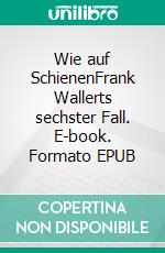 Wie auf SchienenFrank Wallerts sechster Fall. E-book. Formato EPUB ebook