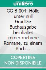 GG-B 004: Hölle unter null GradDie Buchausgabe beinhaltet immer mehrere Romane, zu einem Buch zusammengefasst!. E-book. Formato EPUB ebook